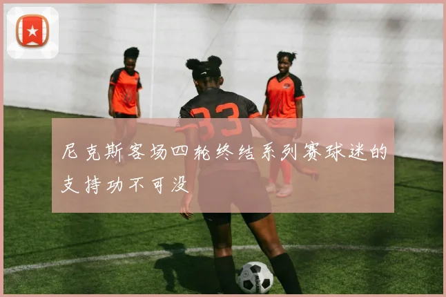 尼克斯客场四轮终结系列赛球迷的支持功不可没