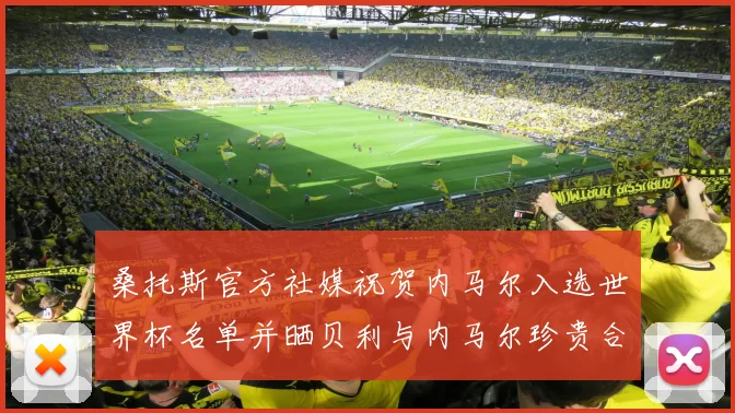 桑托斯官方社媒祝贺内马尔入选世界杯名单并晒贝利与内马尔珍贵合影