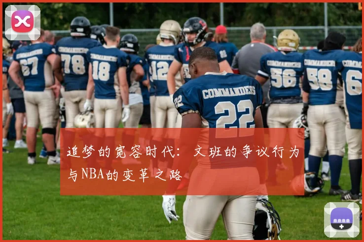 追梦的宽容时代：文班的争议行为与NBA的变革之路