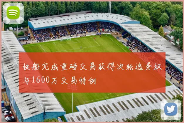 快船完成重磅交易获得次轮选秀权与1600万交易特例